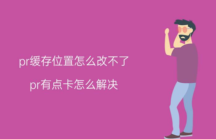 pr缓存位置怎么改不了 pr有点卡怎么解决？